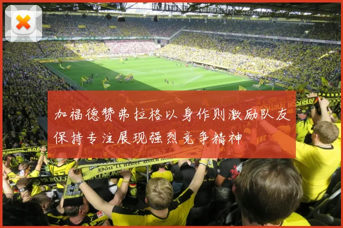 加福德赞弗拉格以身作则激励队友保持专注展现强烈竞争精神