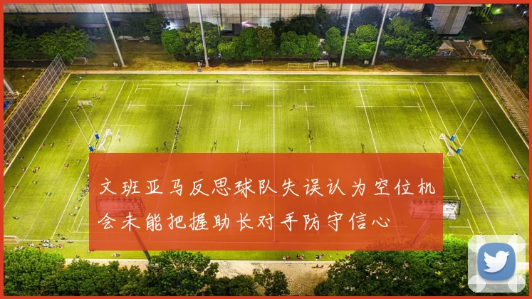 文班亚马反思球队失误认为空位机会未能把握助长对手防守信心