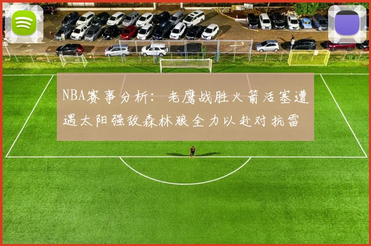 NBA赛事分析：老鹰战胜火箭活塞遭遇太阳强敌森林狼全力以赴对抗雷霆