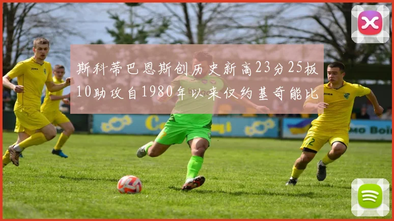 斯科蒂巴恩斯创历史新高23分25板10助攻自1980年以来仅约基奇能比肩