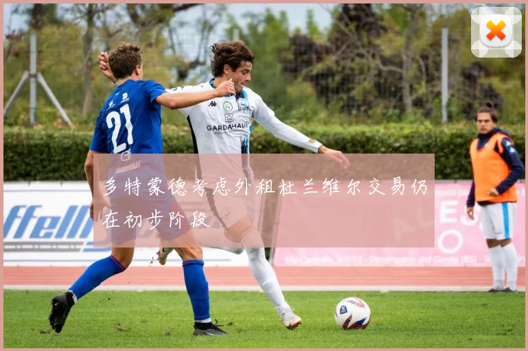 多特蒙德考虑外租杜兰维尔交易仍在初步阶段