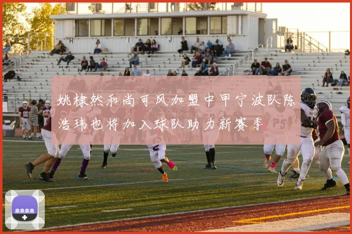 姚棣然和尚可风加盟中甲宁波队陈浩玮也将加入球队助力新赛季