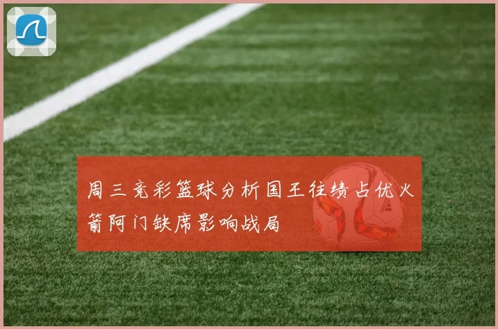 周三竞彩篮球分析国王往绩占优火箭阿门缺席影响战局