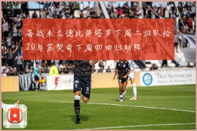 备战米兰德比劳塔罗下周二归队恰20与苏契奇下周四回归助阵
