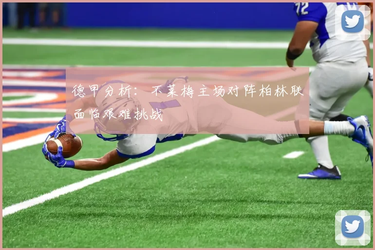 德甲分析：不莱梅主场对阵柏林联面临艰难挑战