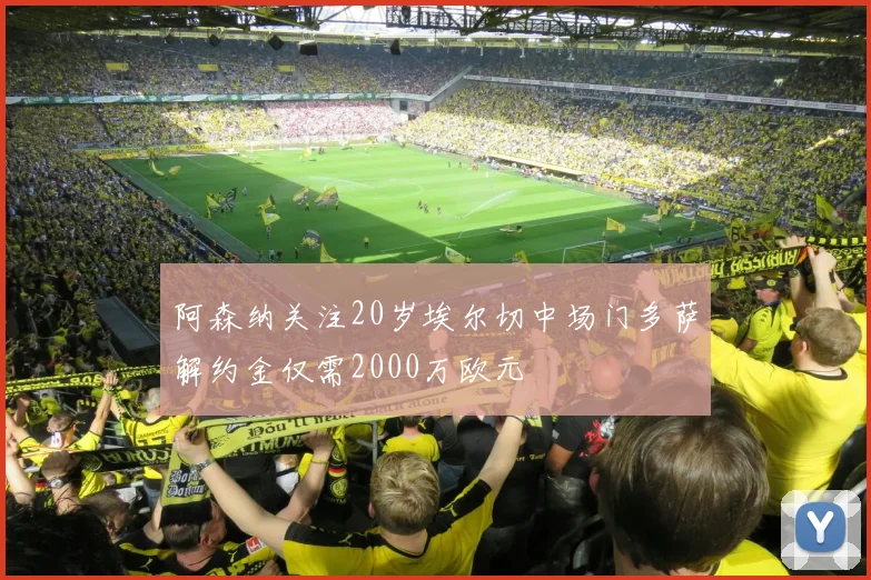 阿森纳关注20岁埃尔切中场门多萨解约金仅需2000万欧元