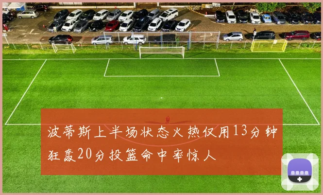 波蒂斯上半场状态火热仅用13分钟狂轰20分投篮命中率惊人