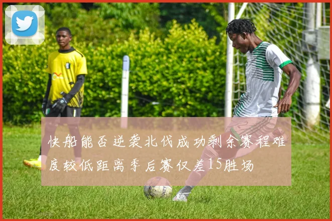 快船能否逆袭北伐成功剩余赛程难度较低距离季后赛仅差15胜场