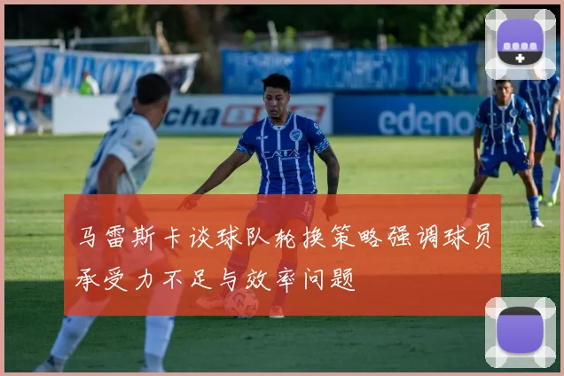 马雷斯卡谈球队轮换策略强调球员承受力不足与效率问题