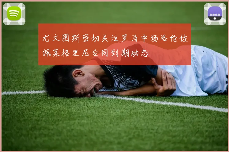 尤文图斯密切关注罗马中场洛伦佐佩莱格里尼合同到期动态