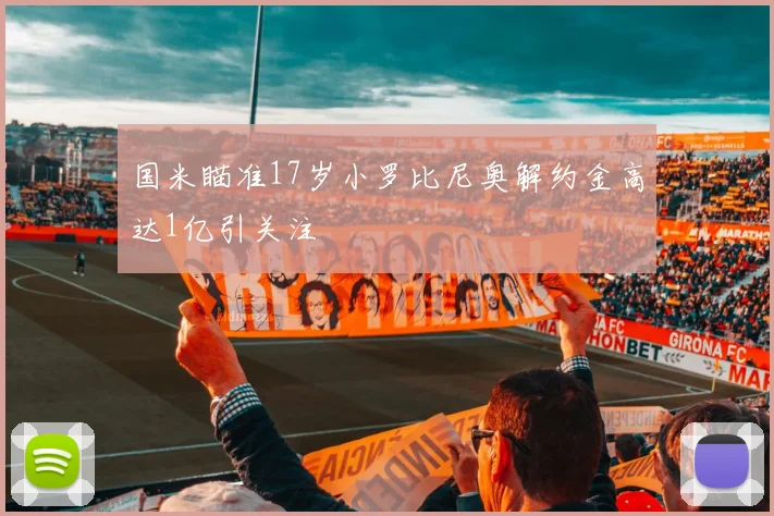 国米瞄准17岁小罗比尼奥解约金高达1亿引关注