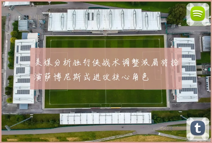 美媒分析独行侠战术调整浓眉将扮演萨博尼斯式进攻核心角色