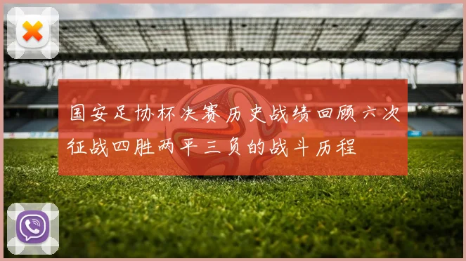 国安足协杯决赛历史战绩回顾六次征战四胜两平三负的战斗历程
