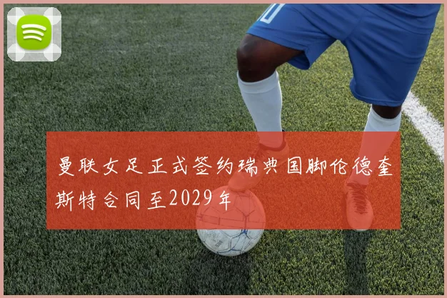 曼联女足正式签约瑞典国脚伦德奎斯特合同至2029年