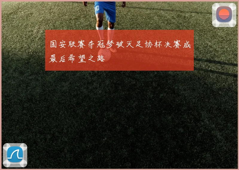 国安联赛夺冠梦破灭足协杯决赛成最后希望之路