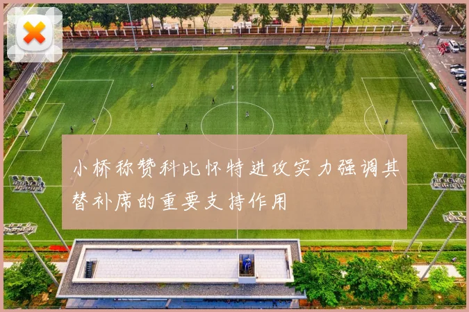 小桥称赞科比怀特进攻实力强调其替补席的重要支持作用