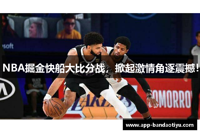 NBA掘金快船大比分战，掀起激情角逐震撼！