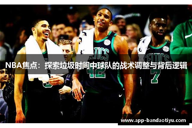 NBA焦点：探索垃圾时间中球队的战术调整与背后逻辑