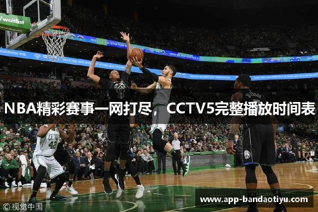 NBA精彩赛事一网打尽，CCTV5完整播放时间表