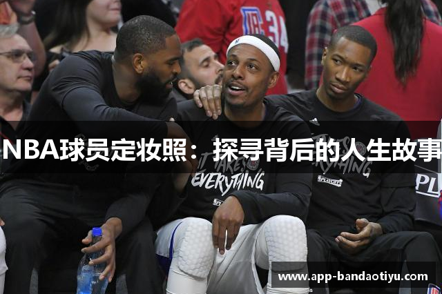 NBA球员定妆照：探寻背后的人生故事