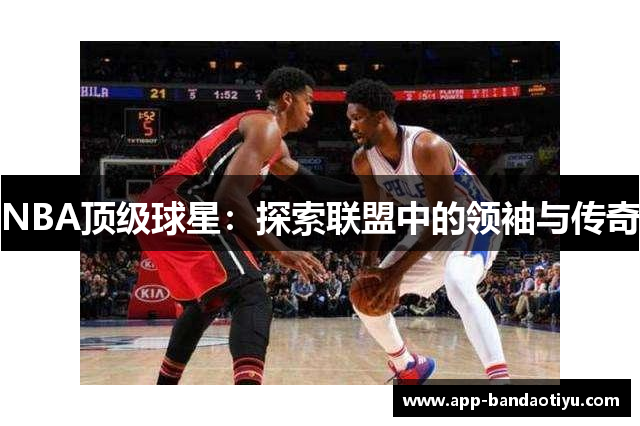 NBA顶级球星：探索联盟中的领袖与传奇