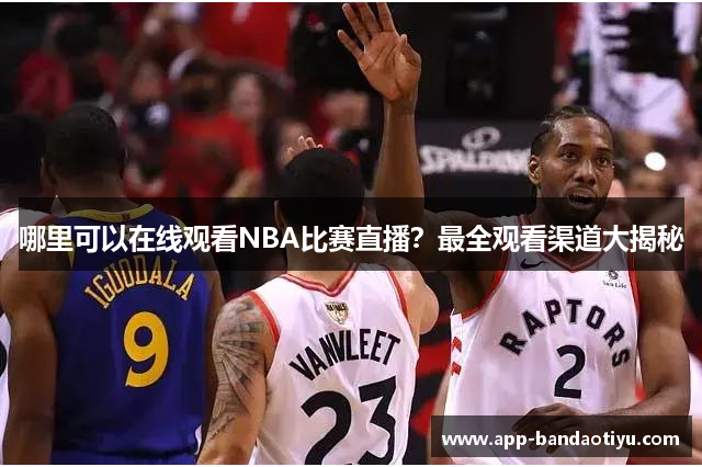 哪里可以在线观看NBA比赛直播？最全观看渠道大揭秘