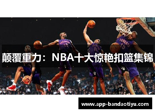 颠覆重力：NBA十大惊艳扣篮集锦