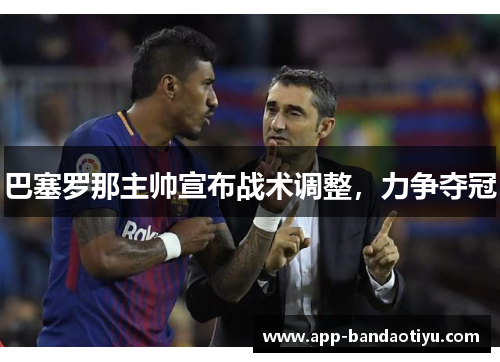 巴塞罗那主帅宣布战术调整，力争夺冠