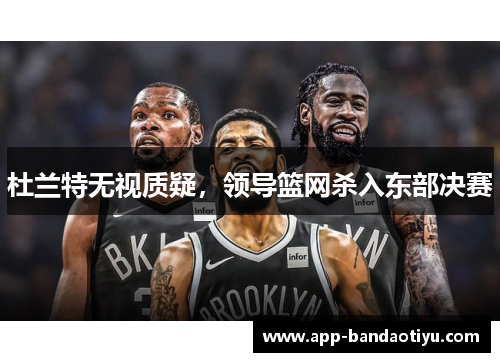 杜兰特无视质疑，领导篮网杀入东部决赛
