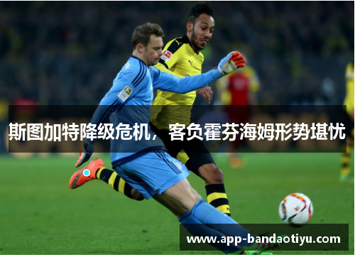 斯图加特降级危机，客负霍芬海姆形势堪忧