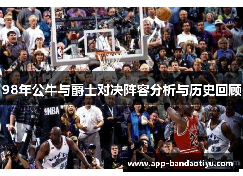 98年公牛与爵士对决阵容分析与历史回顾